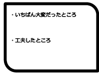 7.【いちばん大変だったところ】【工夫したところ】