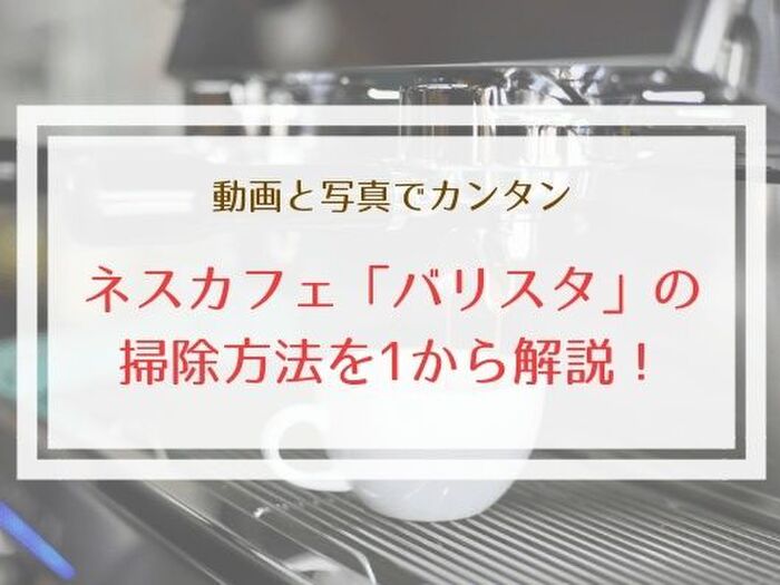 これさえ見れば大丈夫!ネスカフェバリスタの掃除方法とパーツの仕組みを紹介!