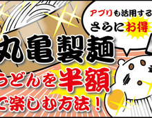知らなきゃ損!丸亀製麺でお得に食べるテク4つ☆なんと半額も