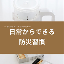 「いざという時に慌てない!」日常から防災グッズを使う暮らしへ