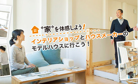 世界観をトータルで満喫! インテリアショップとハウスメーカーのモデルハウスに行こう!