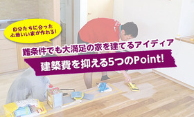 【建築費を抑える5つのPoint!】難条件でも大満足の家を建てるアイディア