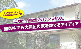 【土地代、建築費のバランスが大切!】難条件でも大満足の家を建てるアイディア
