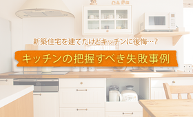 新築住宅を建てたけどキッチンに後悔…? 把握すべき失敗事例