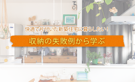 快適で片付いた新築住宅に暮らしたい! 収納の失敗例から学ぶ
