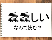 【毳毳しい】って読める？読めない！「読みたい漢字ファイル」vol.36