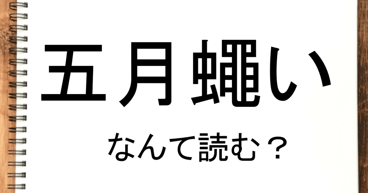 五月蠅い って読める 読めない 読みたい漢字ファイル Vol 37 暮らしニスタ