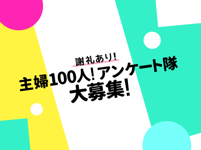 【大募集!】第4期「主婦100人!アンケート隊」に参加しませんか?(締切6月10日)