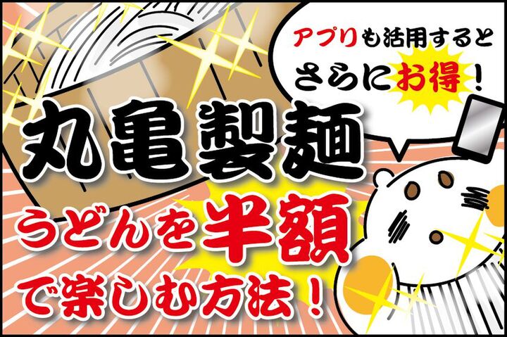 知らなきゃ損！丸亀製麺でお得に食べるテク４つ☆なんと半額も