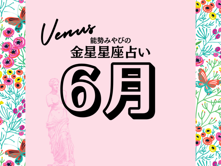 星座別【2025年6月の運勢】能勢みやびの金星占い