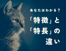 「特徴」と「特長」の違い、説明できますか？意外と知らない使い分けをわかりやすく解説！