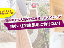 【狭小・住宅密集地に負けない!】難条件でも大満足の家を建てるアイディア