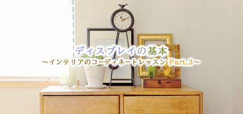 ディスプレイの基本 インテリアのコーディネートレッスン 暮らしニスタ ディスプレイの基本 インテリアのコーディネートレッスン 暮らしニスタ