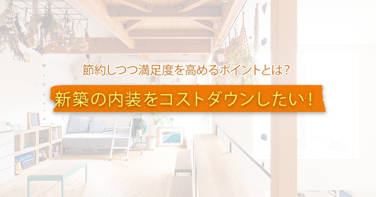 新築の内装をコストダウンしたい 節約しつつ満足度を高めるポイントとは 暮らしニスタ
