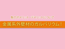 金属系外壁材のガルバリウム！  魅力やメリット・デメリットについて