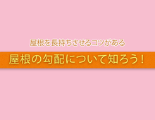 屋根を長持ちさせるコツがある。屋根の勾配について知ろう！