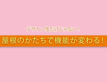 デザイン性だけじゃない！  屋根のかたちで  機能性は変わる！
