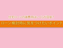 住宅ローンの諸費用はいくらが目安？  検討時に気をつけたいポイント