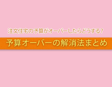 注文住宅の予算がオーバーしたらどうする？予算削減の方法は？